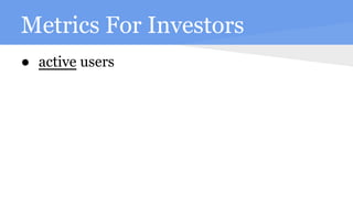 Metrics For Investors
● active users
 