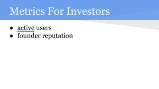 Metrics For Investors
● active users
● founder reputation
 
