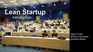 Lean Startup
Introduction
Ujjwal Trivedi
Anthony Fernandez
Sudhama Bhatia
 
