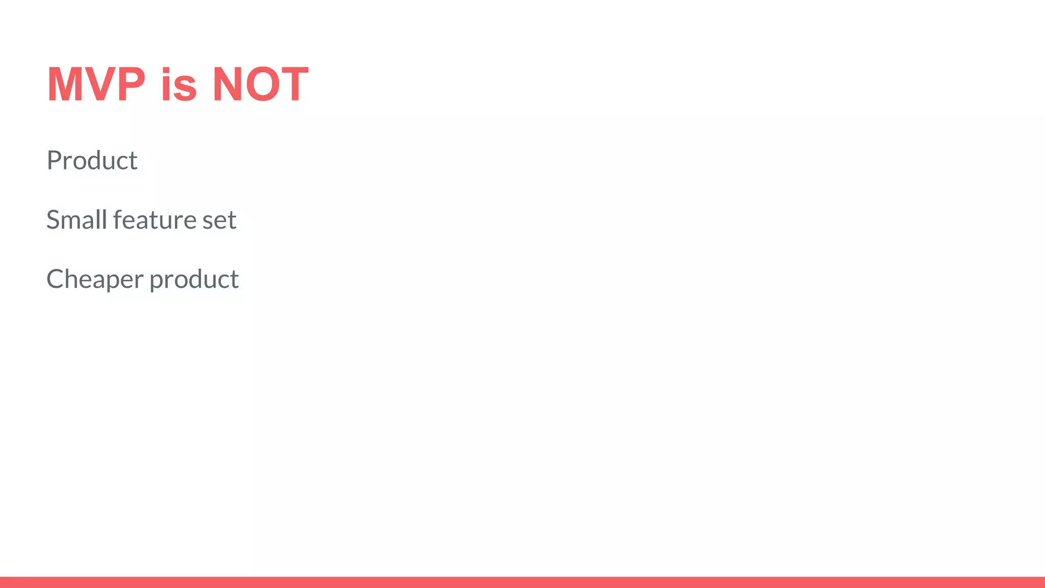 MVP is NOT
Product
Small feature set
Cheaper product
 
