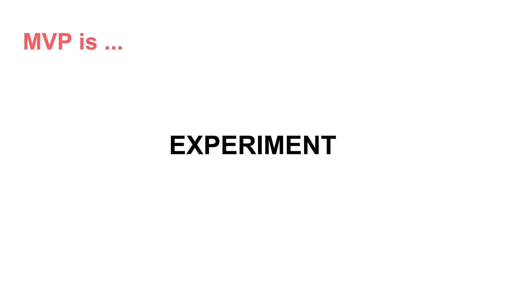 MVP is ...
EXPERIMENT
 