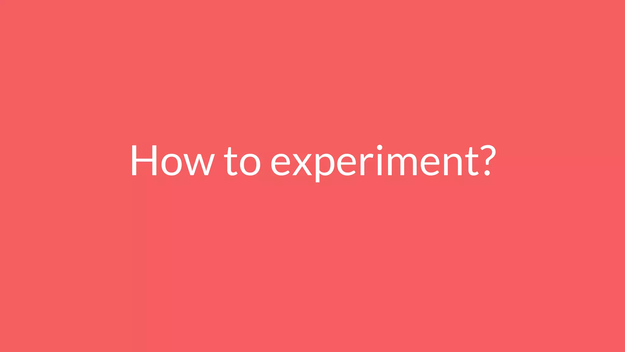 How to experiment?
 