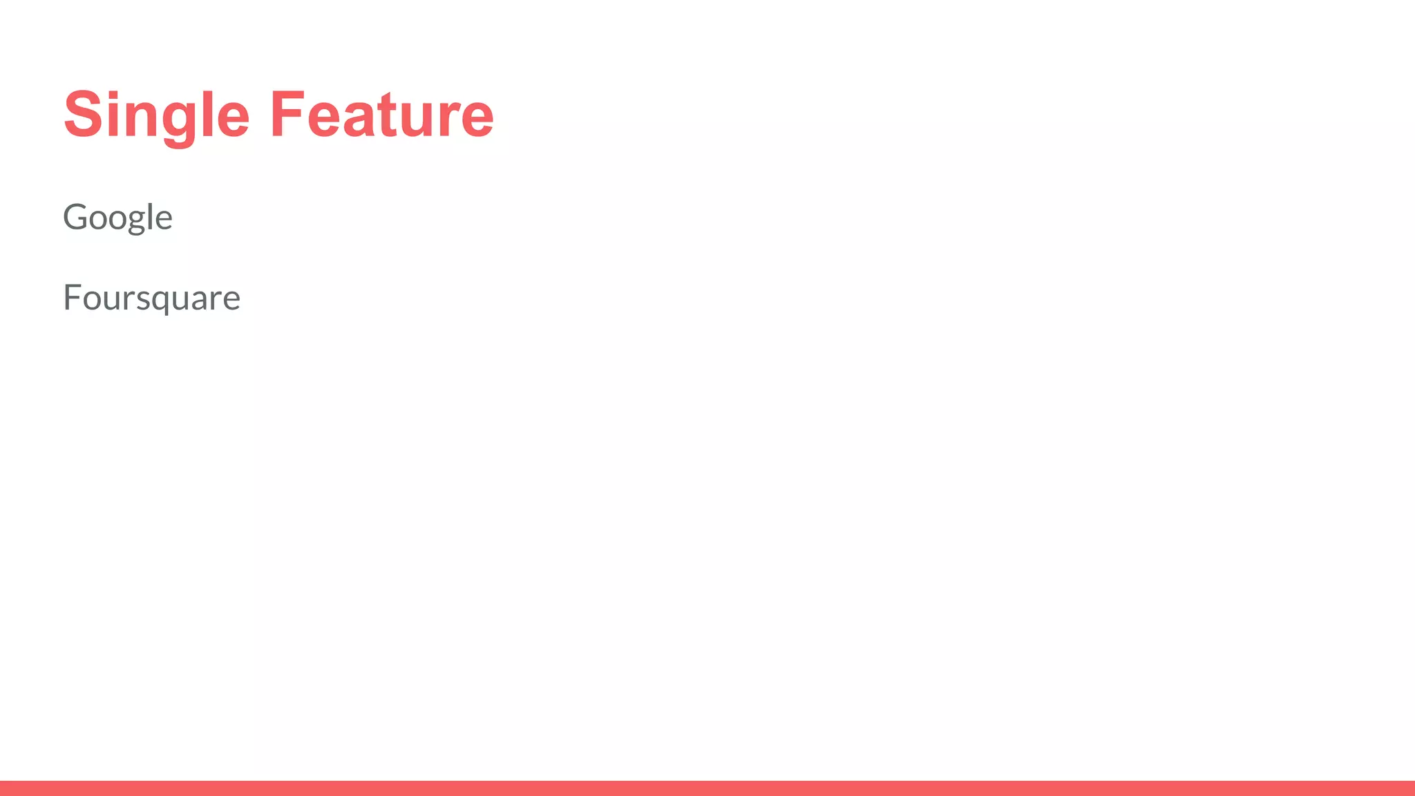 Single Feature
Google
Foursquare
 