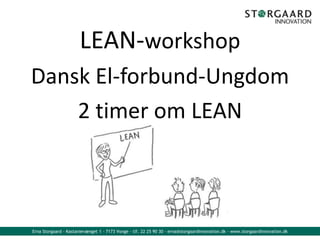 LEAN-workshop
Dansk El-forbund-Ungdom
2 timer om LEAN

Erna Storgaard - Kastanievænget 1 - 7173 Vonge - tlf. 22 25 90 30 - erna@storgaardinnovation.dk - www.storgaardinnovation.dk

 