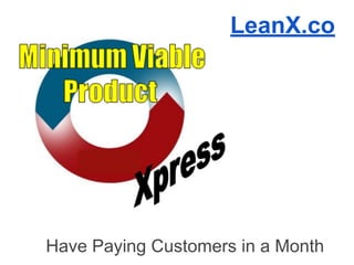 LeanX.co
Have Paying Customers in a Month
 