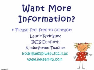 Want More Information? Please feel free to contact: Laurie Rodriguez IWES-Danforth Kindergarten Teacher [email_address]   www.iwteamkb.com   