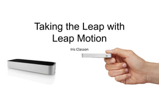 Taking the Leap with
Leap Motion
Iris Classon
 