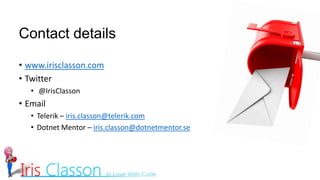 Contact details
• www.irisclasson.com
• Twitter
• @IrisClasson
• Email
• Telerik – iris.classon@telerik.com
• Dotnet Mentor – iris.classon@dotnetmentor.se
 