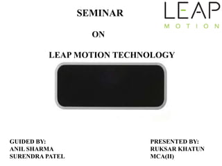 SEMINAR
ON
LEAP MOTION TECHNOLOGY
GUIDED BY:
ANIL SHARMA
SURENDRA PATEL
PRESENTED BY:
RUKSAR KHATUN
MCA(II)
 