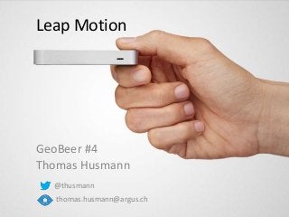 Leap Motion
GeoBeer #4
Thomas Husmann
@thusmann
thomas.husmann@argus.ch
 