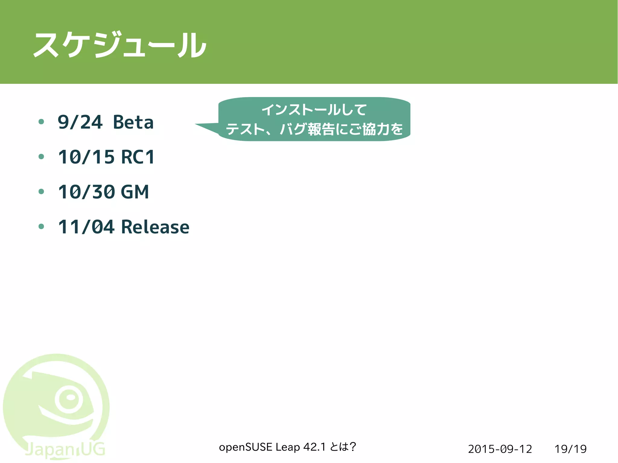 2015-09-12openSUSE Leap 42.1 とは？ 19/19
スケジュール
● 9/24 Beta
● 10/15 RC1
● 10/30 GM
● 11/04 Release
インストールして
テスト、バグ報告にご協力を
 