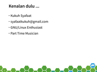 2
Kenalan dulu ...
• Kukuh Syafaat
• syafaatkukuh@gmail.com
• GNU/Linux Enthusiast
• Part Time Musician
 