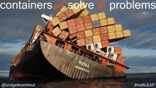@bridgetkromhout #msftLEAP
containers solve problemsdon’t
all
 