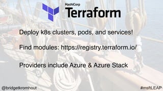 @bridgetkromhout #msftLEAP
Deploy k8s clusters, pods, and services!
Find modules: https://registry.terraform.io/
Providers include Azure & Azure Stack
 