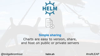 @bridgetkromhout #msftLEAP
Simple sharing
Charts are easy to version, share,
and host on public or private servers
helm.sh
 