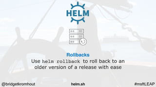 @bridgetkromhout #msftLEAP
Rollbacks
Use helm rollback to roll back to an
older version of a release with ease
helm.sh
 