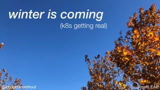 @bridgetkromhout #msftLEAP
winter is coming
(k8s getting real)
 