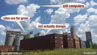 @bridgetkromhout #msftLEAP
silos are for grain
not actually devops
still computers
 