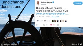 @bridgetkromhout #msftLEAP
…and change
doesn’t end...
 