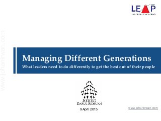 Managing  Different  Generations  
What  leaders  need  to  do  differently  to  get  the  best  out  of  their  people
9 April 2015 www.johanirwan.com
www.johanirwan.com
 