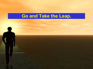 Go and Take the Leap. 