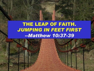 THE LEAP OF FAITH.  JUMPING IN FEET FIRST --Matthew 10:37-39 
