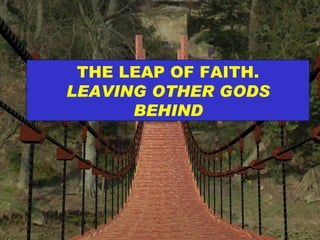 THE LEAP OF FAITH.  LEAVING OTHER GODS BEHIND 