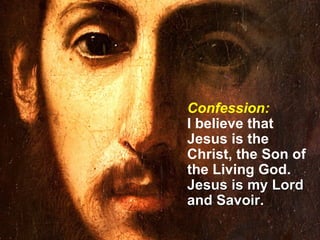 Confession: I believe that Jesus is the Christ, the Son of the Living God.  Jesus is my Lord and Savoir. 