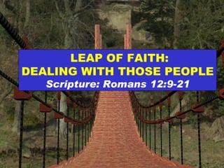LEAP OF FAITH: DEALING WITH THOSE PEOPLE Scripture: Romans 12:9-21 