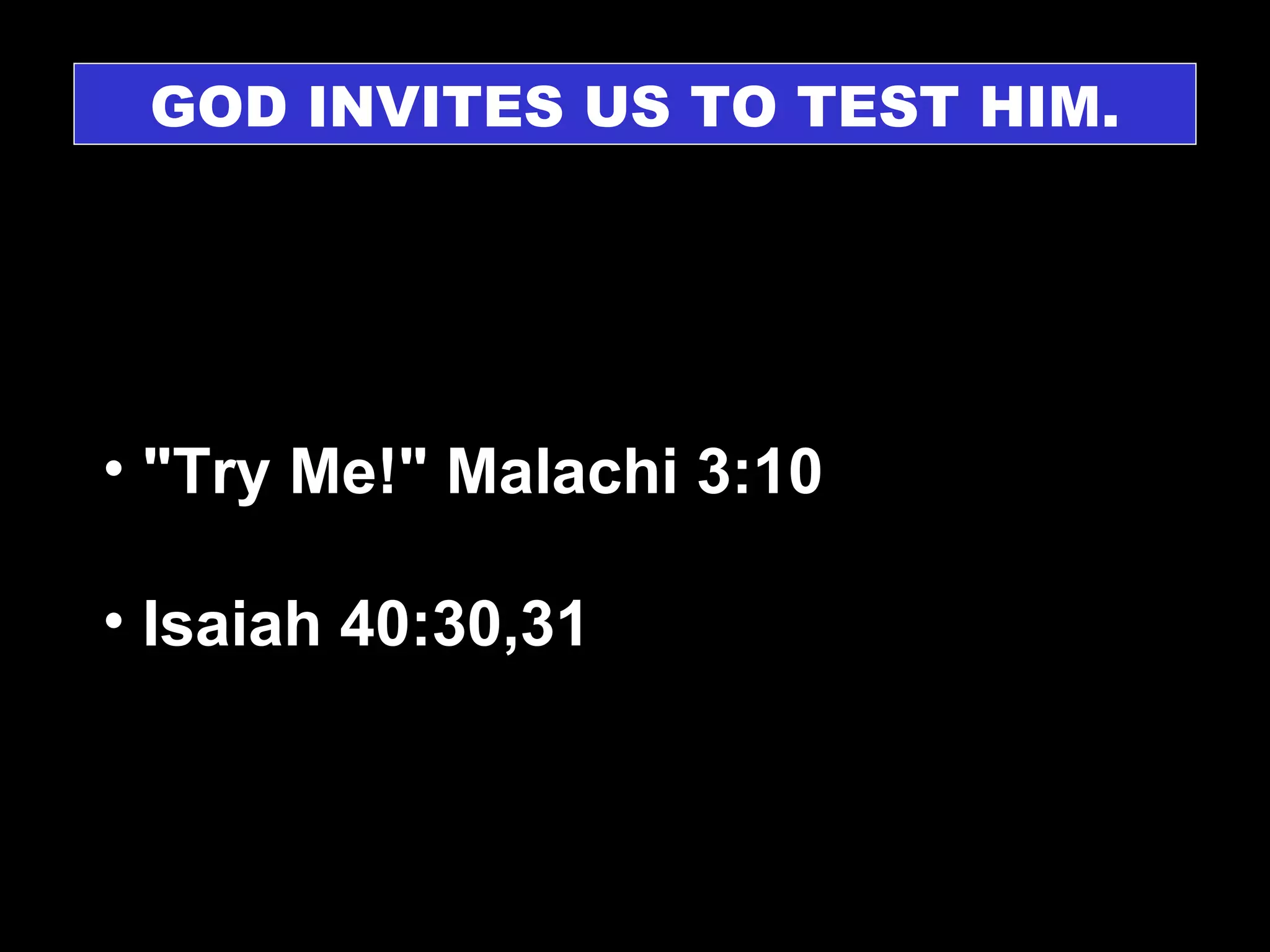 GOD INVITES US TO TEST HIM. "Try Me!" Malachi 3:10  Isaiah 40:30,31 