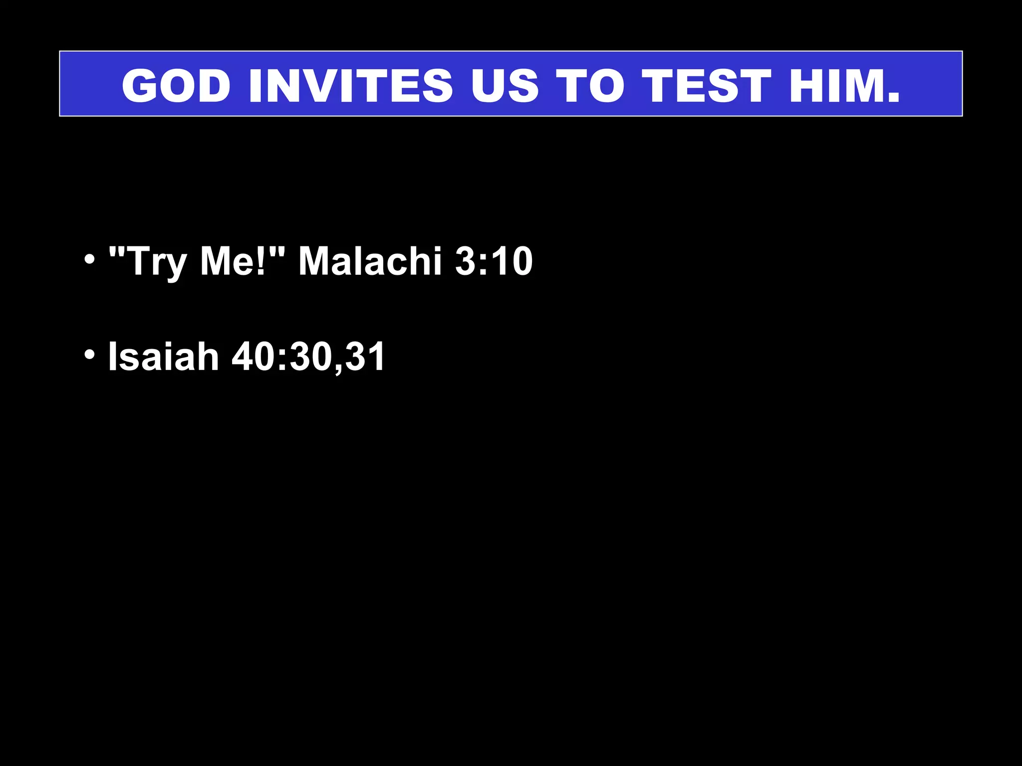 GOD INVITES US TO TEST HIM. "Try Me!" Malachi 3:10  Isaiah 40:30,31 