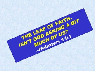 THE LEAP OF FAITH.  ISN'T GOD ASKING A BIT MUCH OF US? --Hebrews 11:1 