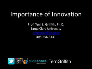 Importance of Innovation
Prof. Terri L. Griffith, Ph.D.
Santa Clara University
t@terrigriffith.com
408-256-3141

TerriGriffith

 