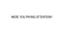 WERE YOU PAYING ATTENTION?
 