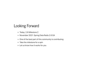Looking Forward
Today:2.6Milestone2
November2021:SpringDataRedis2.6GA
Oneofthebestpartofthiscommunityiscontributing
Takethemilestoneforaspin
Letusknowhowitworksforyou
 