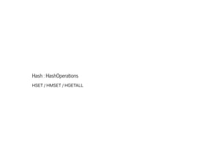 Hash : HashOperations
HSET/HMSET/HGETALL
 
