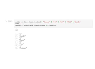 In [24]: redis-cli hmset team:frontend 1 "Johnny" 2 "Pat" 3 "Nat" 4 "Whit" 5 "Sandy"

echo ''

redis-cli hrandfield team:frontend 4 WITHVALUES

OK



1) "5"

2) "Sandy"

3) "4"

4) "Whit"

5) "2"

6) "Pat"

7) "1"

8) "Johnny"

 