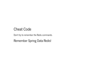 Cheat Code
Don't try to remember the Redis commands.
Remember Spring Data Redis!
 