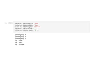 In [31]: redis-cli RPUSH mylist "one"

redis-cli RPUSH mylist "two"

redis-cli RPUSH mylist "three"

redis-cli LPOP mylist 2

redis-cli LRANGE mylist 0 -1

(integer) 1

(integer) 2

(integer) 3

1) "one"

2) "two"

1) "three"

 