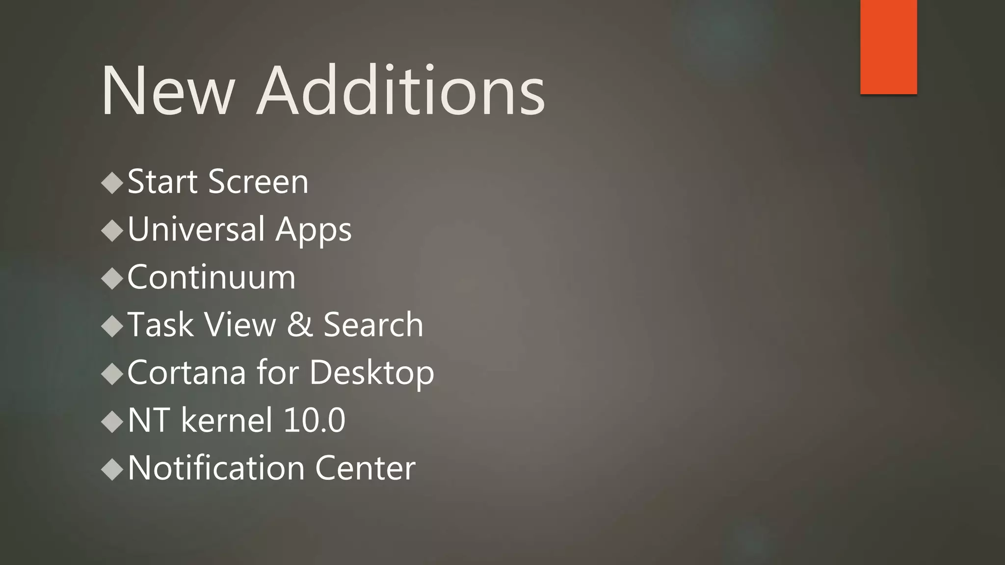 New Additions 
Start Screen 
Universal Apps 
Continuum 
Task View & Search 
Cortana for Desktop 
NT kernel 10.0 
Notification Center 
 