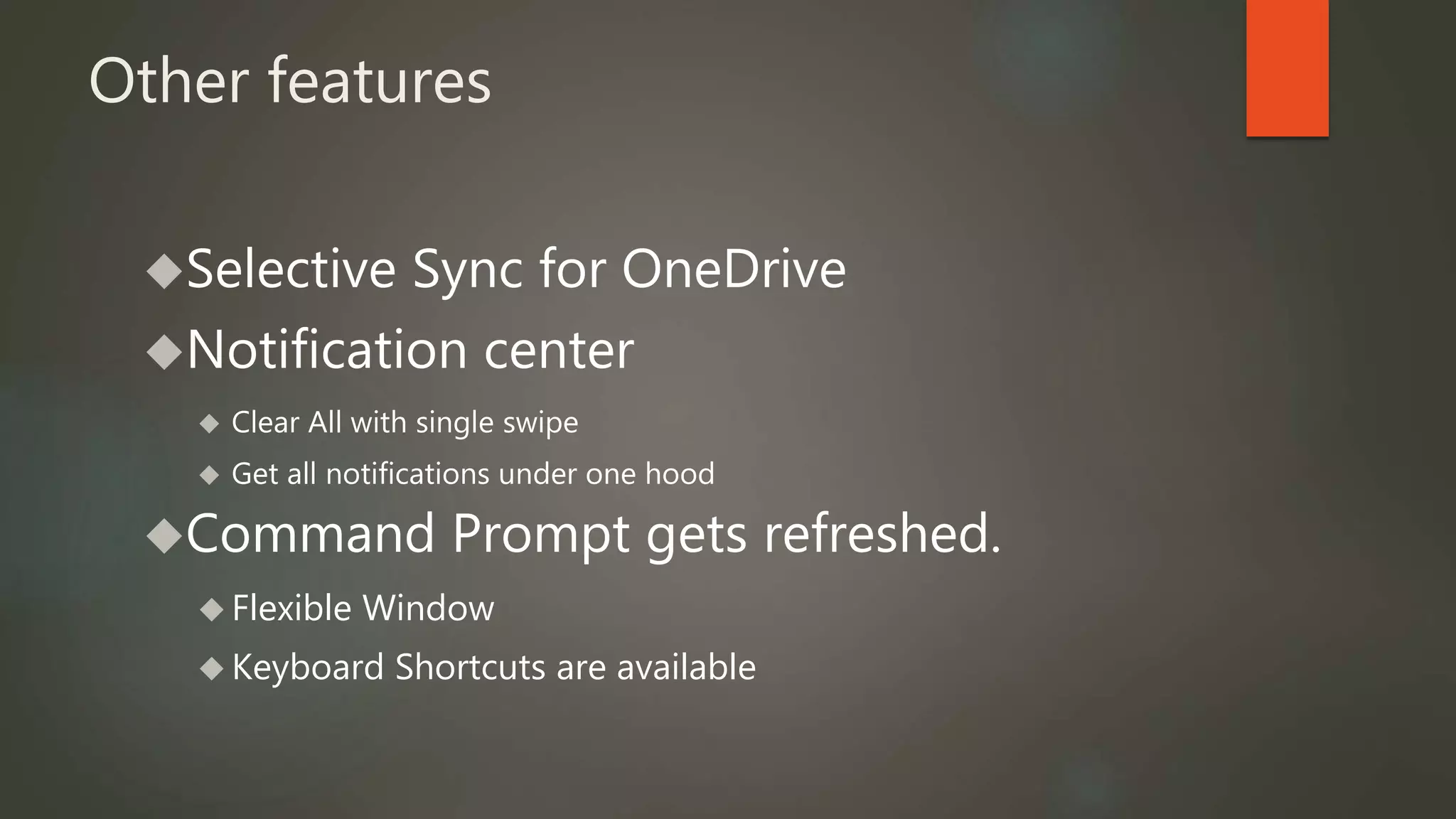 Other features 
Selective Sync for OneDrive 
Notification center 
 Clear All with single swipe 
 Get all notifications under one hood 
Command Prompt gets refreshed. 
 Flexible Window 
 Keyboard Shortcuts are available 
 