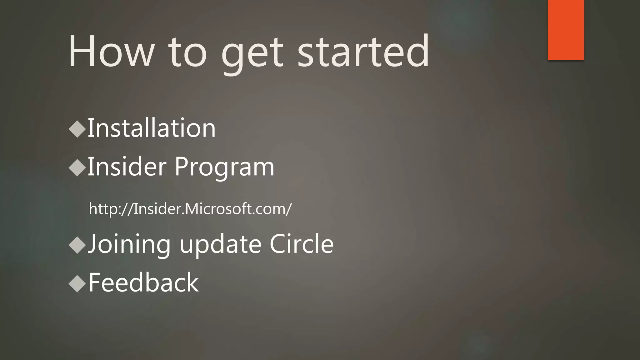 How to get started 
Installation 
Insider Program 
http://Insider.Microsoft.com/ 
Joining update Circle 
Feedback 
 