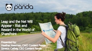 Presented by:
Heather Newman, CMO Content Panda
Simeon Cathey, CEO Content Panda
Leap and the Net Will
Appear - Risk and
Reward in the World of
SharePoint
 