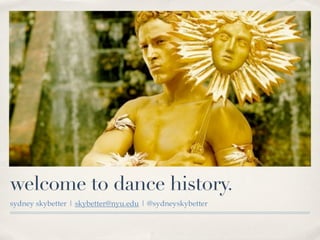 welcome to dance history.
sydney skybetter | skybetter@nyu.edu | @sydneyskybetter
 