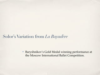 Solor’s Variation from La Bayadère


          ✤   Baryshnikov’s Gold Medal winning performance at
              the Mosco...