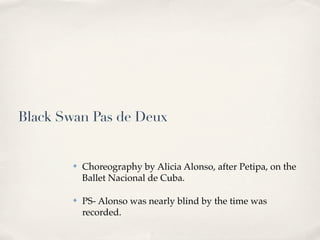 Black Swan Pas de Deux


        ✤   Choreography by Alicia Alonso, after Petipa, on the
            Ballet Nacional de Cu...