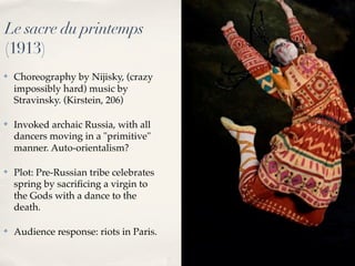 Le sacre du printemps
(1913)
✤   Choreography by Nijisky, (crazy
    impossibly hard) music by
    Stravinsky. (Kirstein, ...