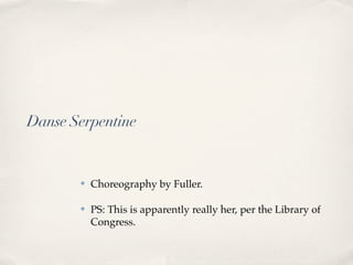 Danse Serpentine


       ✤   Choreography by Fuller.

       ✤   PS: This is apparently really her, per the Library of
  ...