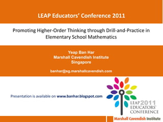 LEAP Educators’ Conference 2011 Promoting Higher-Order Thinking through Drill-and-Practice in Elementary School Mathematics Yeap Ban Har Marshall Cavendish Institute Singapore banhar@sg.marshallcavendish.com Presentation is available on www.banhar.blogspot.com 