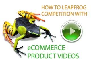 HOW TO LEAPFROG COMPETITION WITH eCOMMERCE PRODUCT VIDEOS 